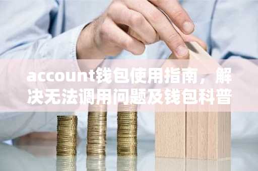 account钱包使用指南，解决无法调用问题及钱包科普