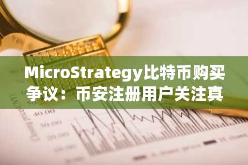 MicroStrategy比特币购买争议：币安注册用户关注真实资产托管与再抵押风险