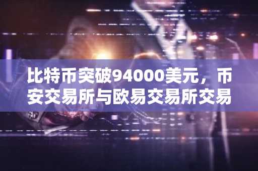 比特币突破94000美元，币安交易所与欧易交易所交易入口同步升温