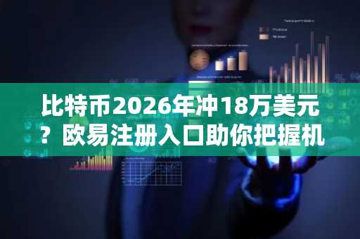 比特币2026年冲18万美元？欧易注册入口助你把握机遇