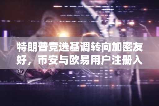 特朗普竞选基调转向加密友好，币安与欧易用户注册入口持续升温