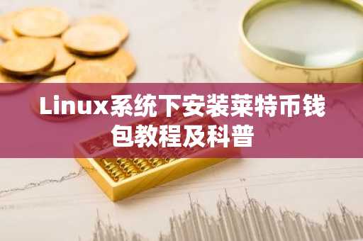 Linux系统下安装莱特币钱包教程及科普