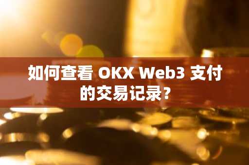 如何查看 OKX Web3 支付的交易记录？