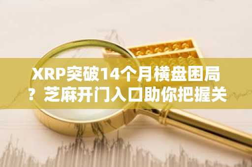 XRP突破14个月横盘困局？芝麻开门入口助你把握关键节点
