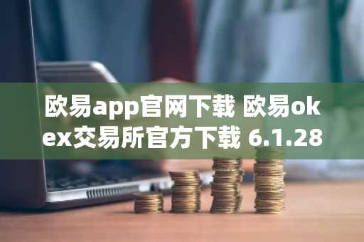 欧易app官网下载 欧易okex交易所官方下载 6.1.28