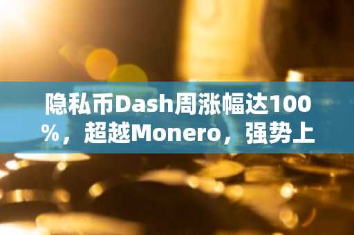 隐私币Dash周涨幅达100%，超越Monero，强势上涨