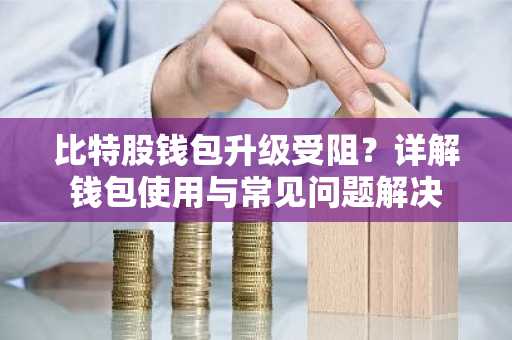 比特股钱包升级受阻？详解钱包使用与常见问题解决