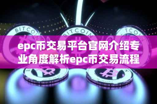 epc币交易平台官网介绍专业角度解析epc币交易流程与平台优势