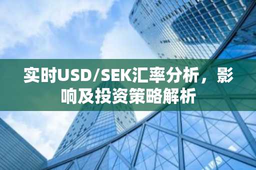 实时USD/SEK汇率分析，影响及投资策略解析