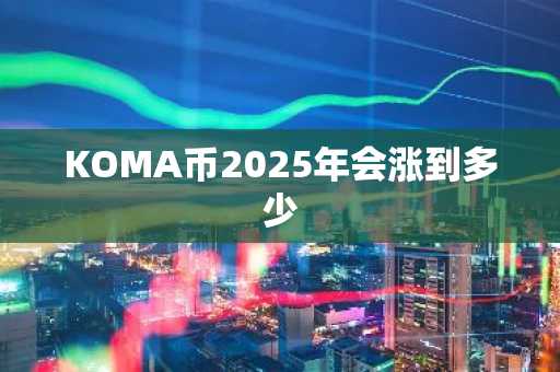 KOMA币2025年会涨到多少