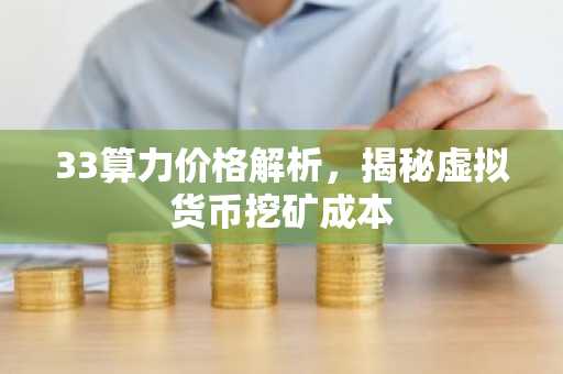 33算力价格解析，揭秘虚拟货币挖矿成本