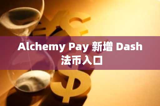 Alchemy Pay 新增 Dash 法币入口