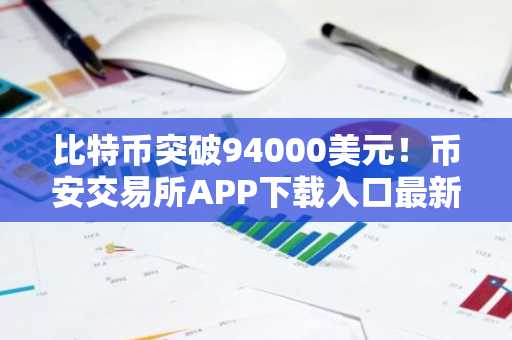比特币突破94000美元！币安交易所APP下载入口最新地址已开放