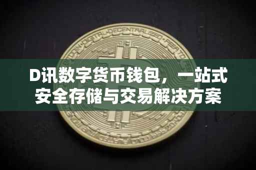 D讯数字货币钱包，一站式安全存储与交易解决方案