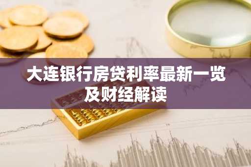 大连银行房贷利率最新一览及财经解读