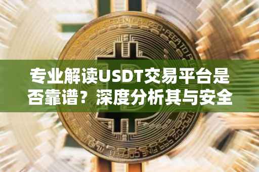 专业解读USDT交易平台是否靠谱？深度分析其与安全性、合规性的关系。