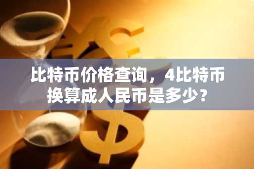 比特币价格查询，4比特币换算成人民币是多少？