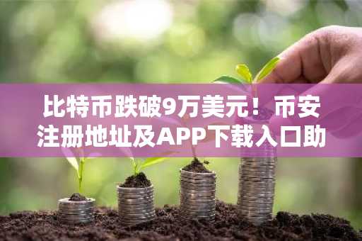 比特币跌破9万美元！币安注册地址及APP下载入口助你把握市场波动
