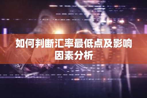 如何判断汇率最低点及影响因素分析