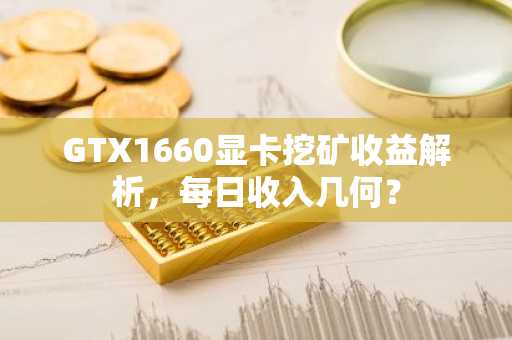 GTX1660显卡挖矿收益解析，每日收入几何？