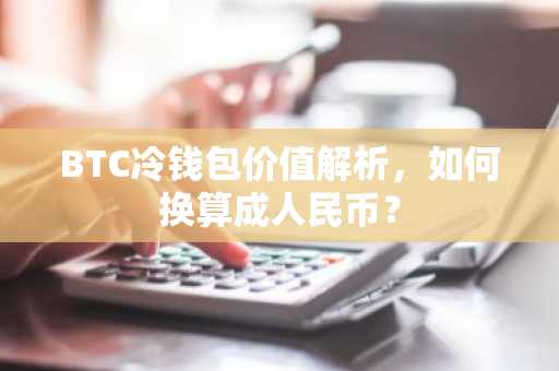 BTC冷钱包价值解析，如何换算成人民币？