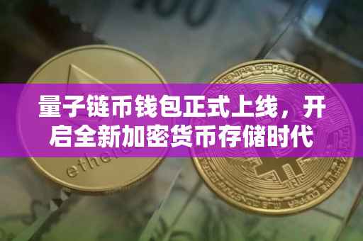 量子链币钱包正式上线，开启全新加密货币存储时代