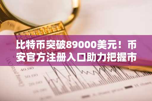 比特币突破89000美元！币安官方注册入口助力把握市场趋势