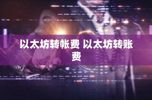 以太坊转帐费 以太坊转账费