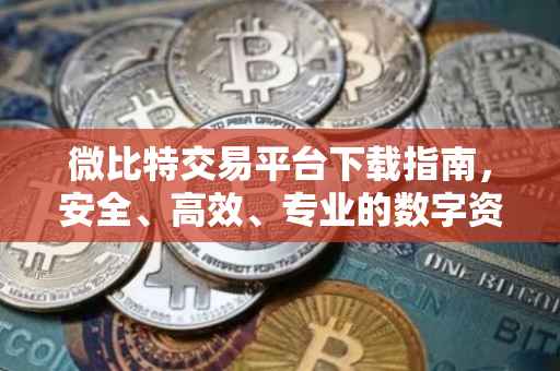 微比特交易平台下载指南，安全、高效、专业的数字资产交易体验