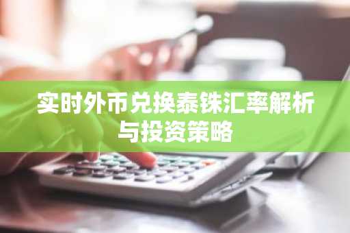 实时外币兑换泰铢汇率解析与投资策略