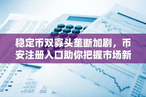 稳定币双寡头垄断加剧，币安注册入口助你把握市场新动向