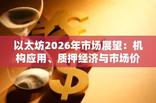 以太坊2026年市场展望：机构应用、质押经济与市场价值重塑