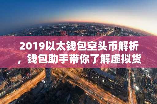 2019以太钱包空头币解析，钱包助手带你了解虚拟货币安全