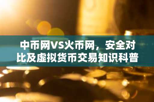 中币网VS火币网，安全对比及虚拟货币交易知识科普