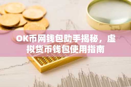 OK币网钱包助手揭秘，虚拟货币钱包使用指南