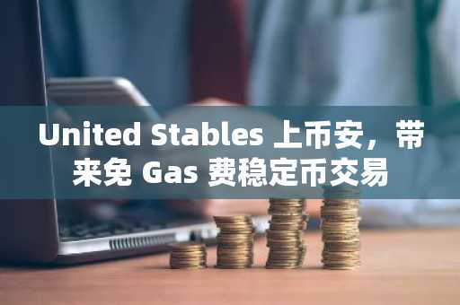 United Stables 上币安，带来免 Gas 费稳定币交易