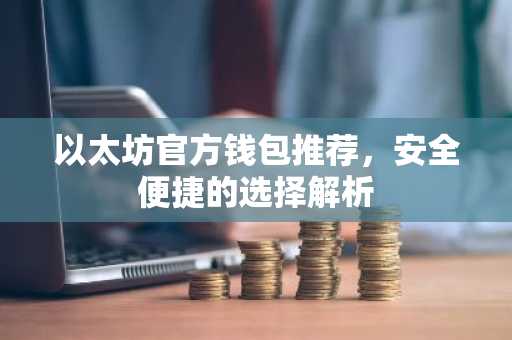 以太坊官方钱包推荐，安全便捷的选择解析