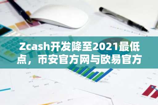 Zcash开发降至2021最低点，币安官方网与欧易官方网助你把握市场趋势