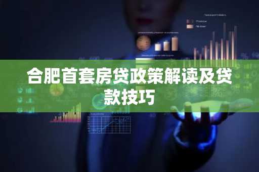 合肥首套房贷政策解读及贷款技巧