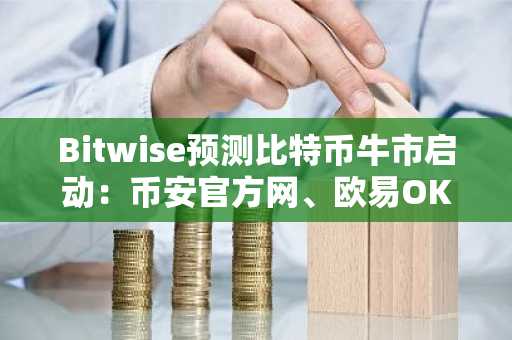 Bitwise预测比特币牛市启动：币安官方网、欧易OKX注册入口同步开放