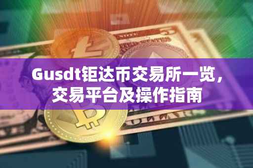 Gusdt钜达币交易所一览，交易平台及操作指南