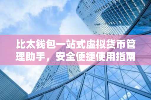 比太钱包一站式虚拟货币管理助手，安全便捷使用指南