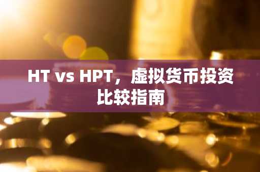 HT vs HPT，虚拟货币投资比较指南