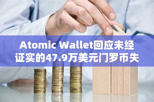 Atomic Wallet回应未经证实的47.9万美元门罗币失窃声明