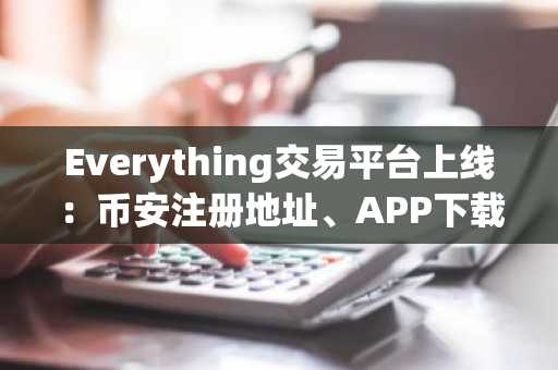 Everything交易平台上线：币安注册地址、APP下载及最新入口全解析