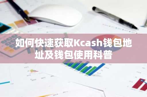 如何快速获取Kcash钱包地址及钱包使用科普