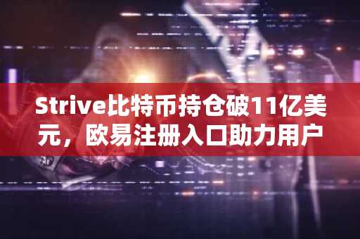 Strive比特币持仓破11亿美元，欧易注册入口助力用户安全交易