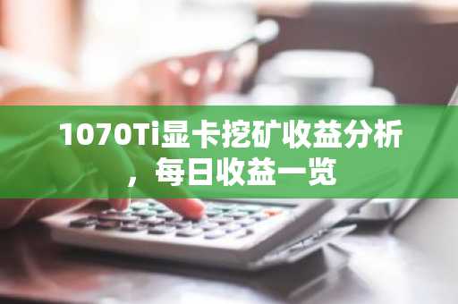 1070Ti显卡挖矿收益分析，每日收益一览