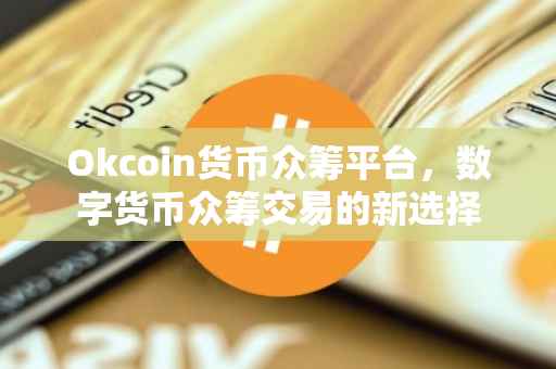 Okcoin货币众筹平台，数字货币众筹交易的新选择